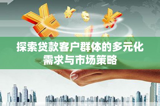 永川探索贷款客户群体的多元化需求与市场策略