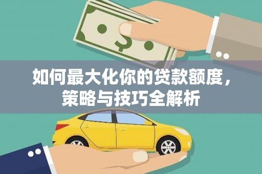 永川如何最大化你的贷款额度，策略与技巧全解析
