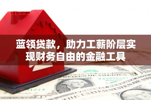 永川蓝领贷款，助力工薪阶层实现财务自由的金融工具