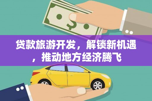 永川贷款旅游开发，解锁新机遇，推动地方经济腾飞