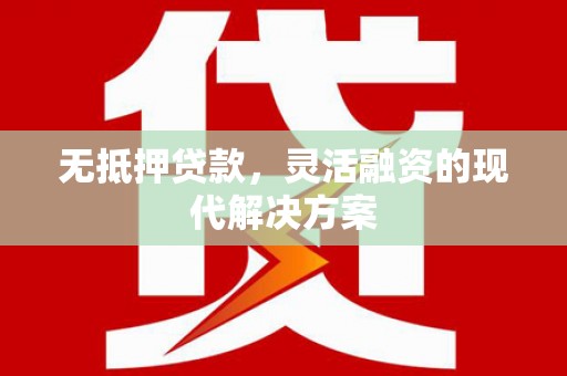 永川无抵押贷款，灵活融资的现代解决方案