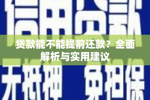 永川贷款能不能提前还款？全面解析与实用建议