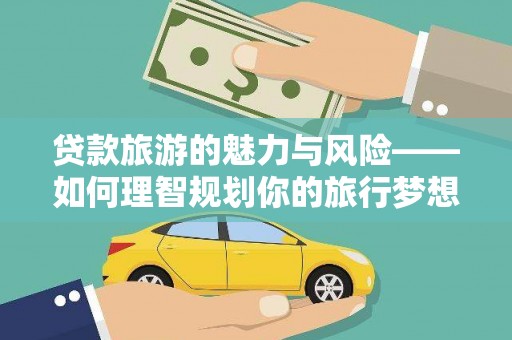 永川贷款旅游的魅力与风险——如何理智规划你的旅行梦想