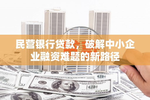 永川民营银行贷款，破解中小企业融资难题的新路径