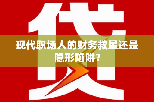 永川现代职场人的财务救星还是隐形陷阱？