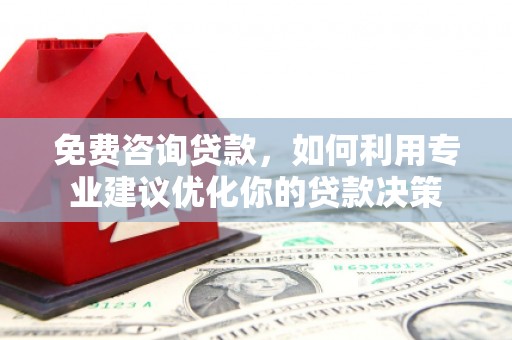 永川免费咨询贷款，如何利用专业建议优化你的贷款决策