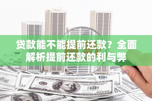 永川贷款能不能提前还款？全面解析提前还款的利与弊
