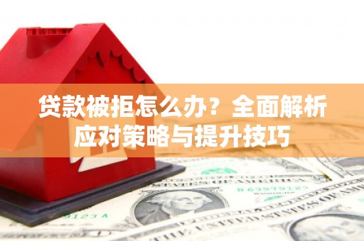 永川贷款被拒怎么办？全面解析应对策略与提升技巧