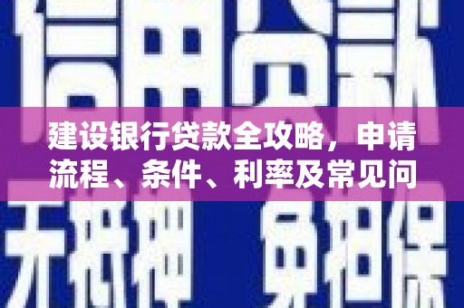 永川建设银行贷款全攻略，申请流程、条件、利率及常见问题解答