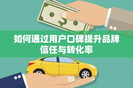 永川如何通过用户口碑提升品牌信任与转化率
