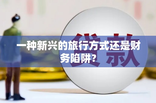 永川一种新兴的旅行方式还是财务陷阱？