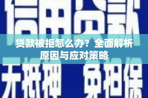 永川贷款被拒怎么办？全面解析原因与应对策略