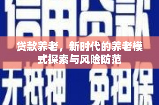 永川贷款养老，新时代的养老模式探索与风险防范