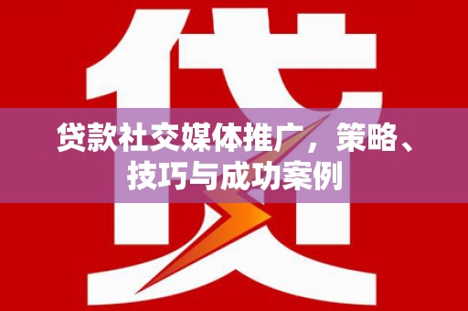 永川贷款社交媒体推广，策略、技巧与成功案例