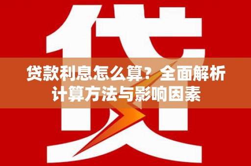 永川贷款利息怎么算？全面解析计算方法与影响因素