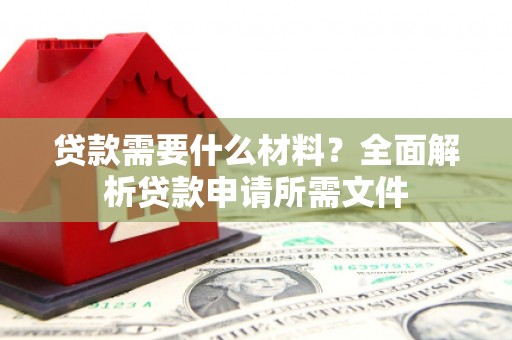 永川贷款需要什么材料？全面解析贷款申请所需文件