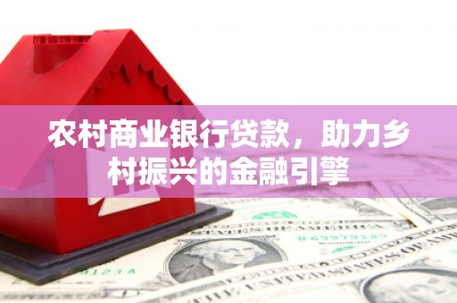 永川农村商业银行贷款，助力乡村振兴的金融引擎