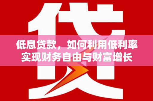 永川低息贷款，如何利用低利率实现财务自由与财富增长