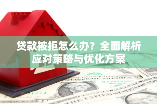 永川贷款被拒怎么办？全面解析应对策略与优化方案