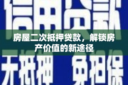 永川房屋二次抵押贷款，解锁房产价值的新途径
