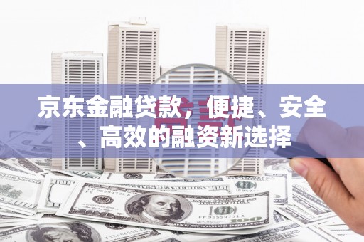 永川京东金融贷款，便捷、安全、高效的融资新选择