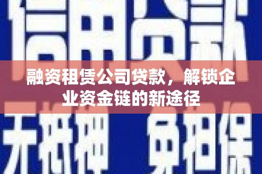 永川融资租赁公司贷款，解锁企业资金链的新途径