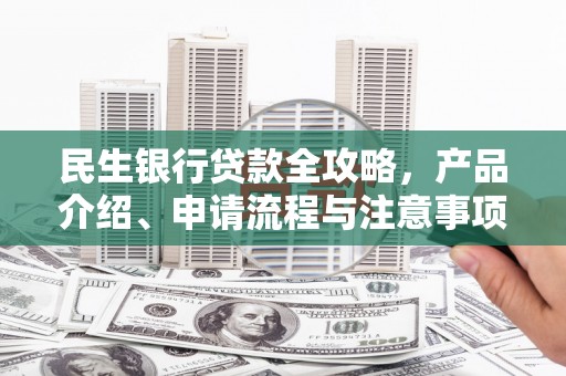 永川民生银行贷款全攻略，产品介绍、申请流程与注意事项